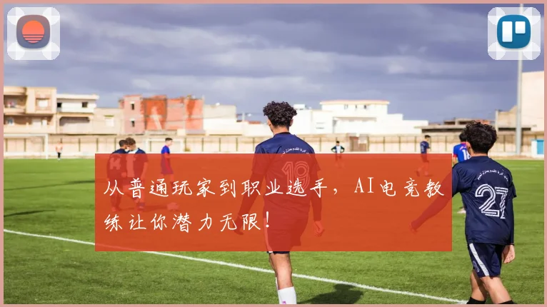 从普通玩家到职业选手,AI电竞教练让你潜力无限!