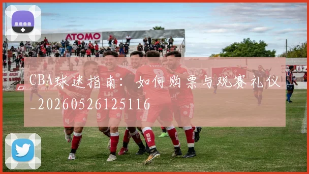 CBA球迷指南：如何购票与观赛礼仪_20260526125116