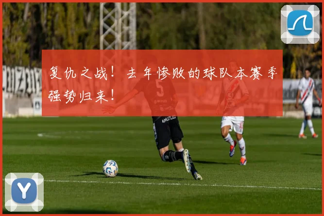 复仇之战！去年惨败的球队本赛季强势归来！
