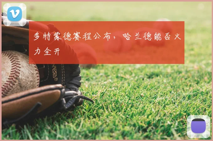 多特蒙德赛程公布，哈兰德能否火力全开