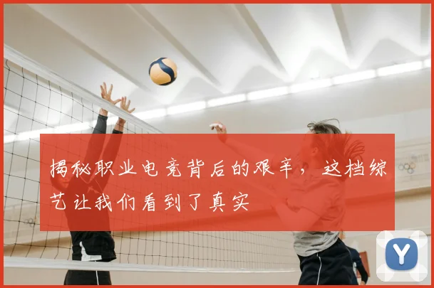 揭秘职业电竞背后的艰辛，这档综艺让我们看到了真实