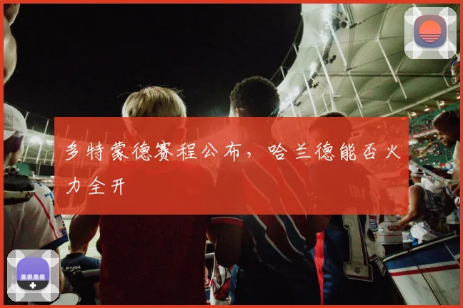 多特蒙德赛程公布，哈兰德能否火力全开