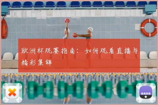 欧洲杯观赛指南：如何观看直播与精彩集锦